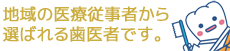 地域の医療従事者から選ばれる歯医者です。