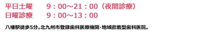 「平日土曜 9:00～21:00(夜間診療) 日曜診療 9:00～13:00」八幡駅徒歩5分。北九州市登録歯科医療機関・地域密着型歯科医院。