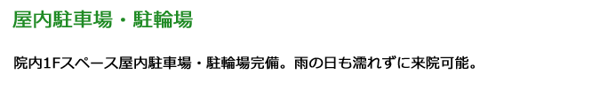 「屋内駐車場・駐輪場」院内1Fスペース屋内駐車場・駐輪場完備。雨の日も濡れずに来院可能。